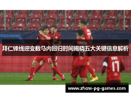 拜仁锋线迎变数马内回归时间揭晓五大关键信息解析