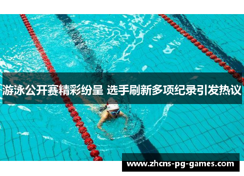 游泳公开赛精彩纷呈 选手刷新多项纪录引发热议