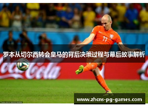 罗本从切尔西转会皇马的背后决策过程与幕后故事解析