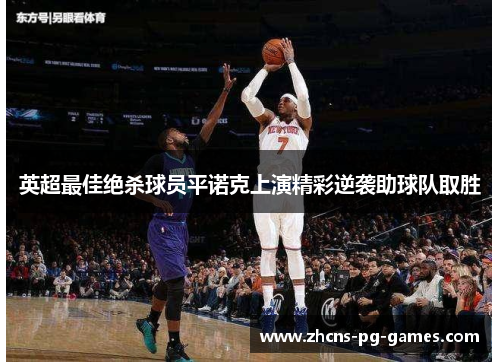 英超最佳绝杀球员平诺克上演精彩逆袭助球队取胜