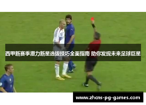 西甲新赛季潜力新星选拔技巧全面指南 助你发现未来足球巨星