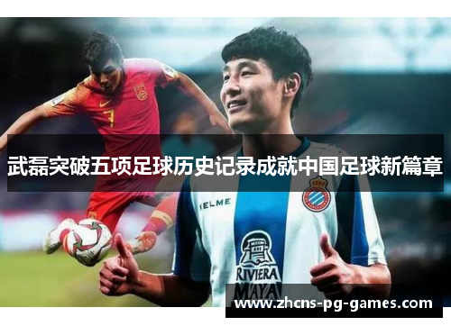 武磊突破五项足球历史记录成就中国足球新篇章