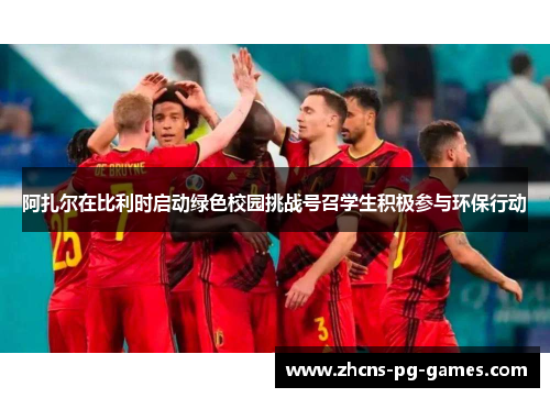 阿扎尔在比利时启动绿色校园挑战号召学生积极参与环保行动