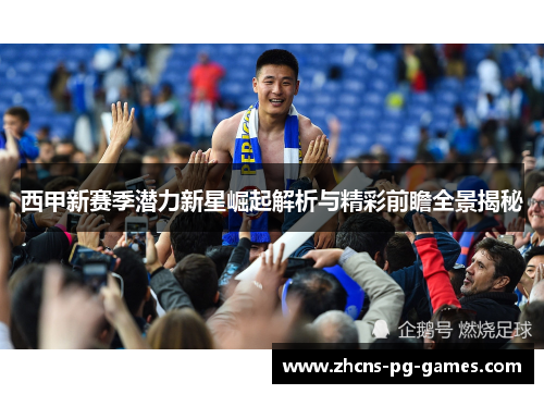 西甲新赛季潜力新星崛起解析与精彩前瞻全景揭秘