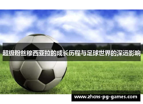 超级粉丝穆西亚拉的成长历程与足球世界的深远影响