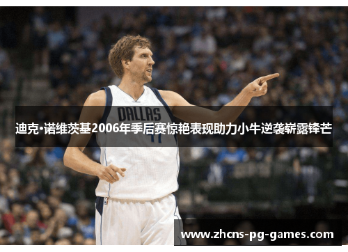 迪克·诺维茨基2006年季后赛惊艳表现助力小牛逆袭崭露锋芒