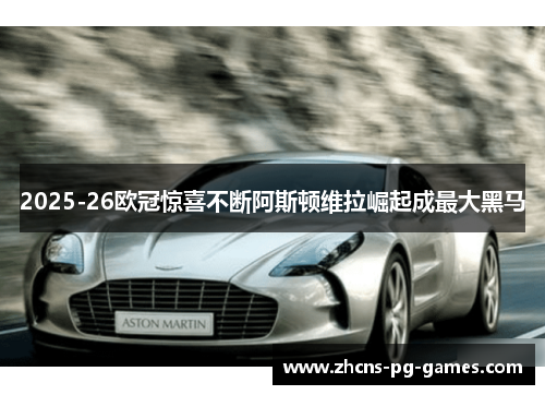 2025-26欧冠惊喜不断阿斯顿维拉崛起成最大黑马